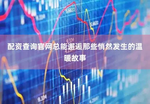 配资查询官网总能邂逅那些悄然发生的温暖故事