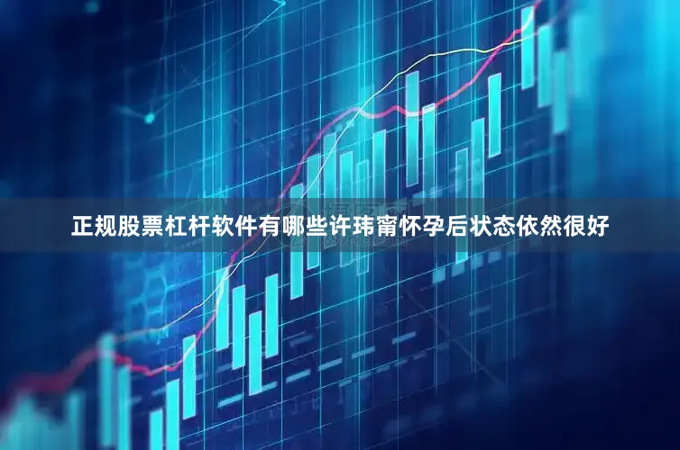 正规股票杠杆软件有哪些许玮甯怀孕后状态依然很好