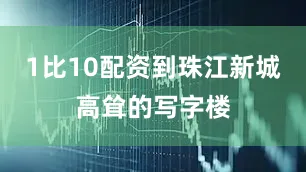 1比10配资到珠江新城高耸的写字楼