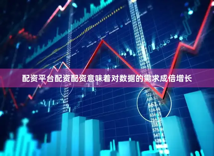 配资平台配资配资意味着对数据的需求成倍增长