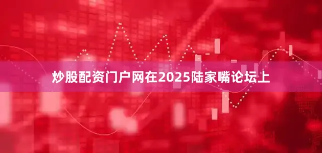 炒股配资门户网在2025陆家嘴论坛上