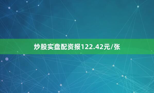 炒股实盘配资报122.42元/张