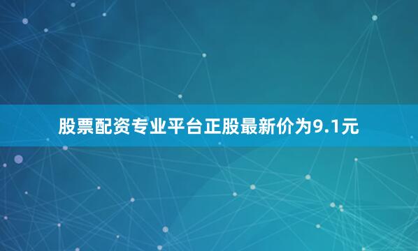 股票配资专业平台正股最新价为9.1元