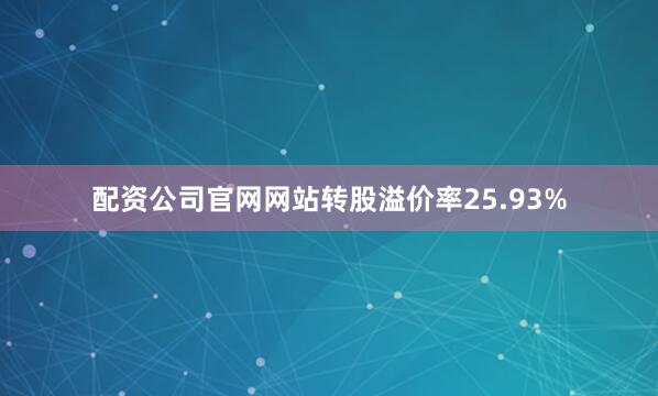 配资公司官网网站转股溢价率25.93%