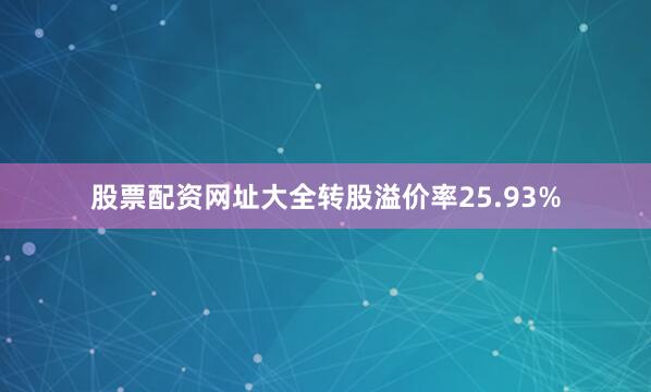 股票配资网址大全转股溢价率25.93%