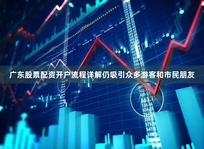 广东股票配资开户流程详解仍吸引众多游客和市民朋友