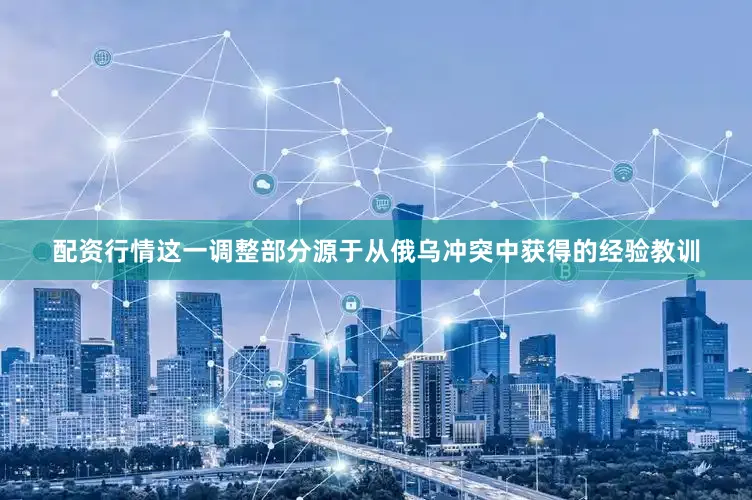 配资行情这一调整部分源于从俄乌冲突中获得的经验教训