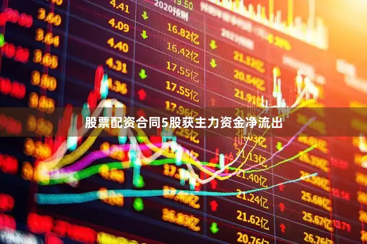 股票配资合同5股获主力资金净流出