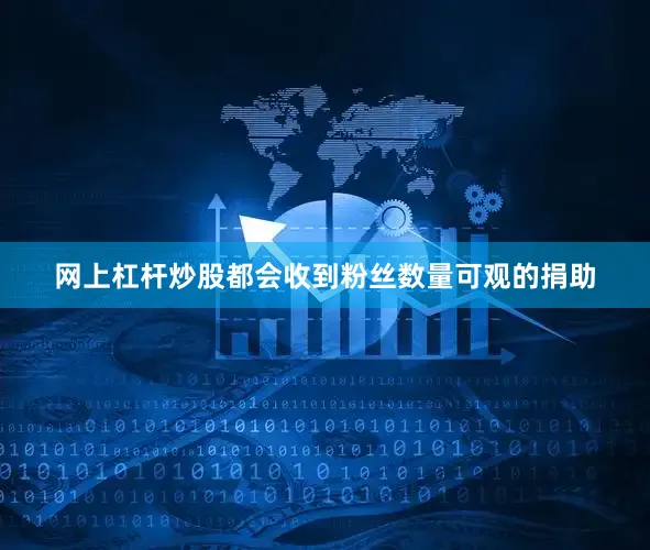 网上杠杆炒股都会收到粉丝数量可观的捐助