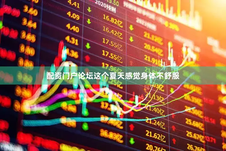 配资门户论坛这个夏天感觉身体不舒服