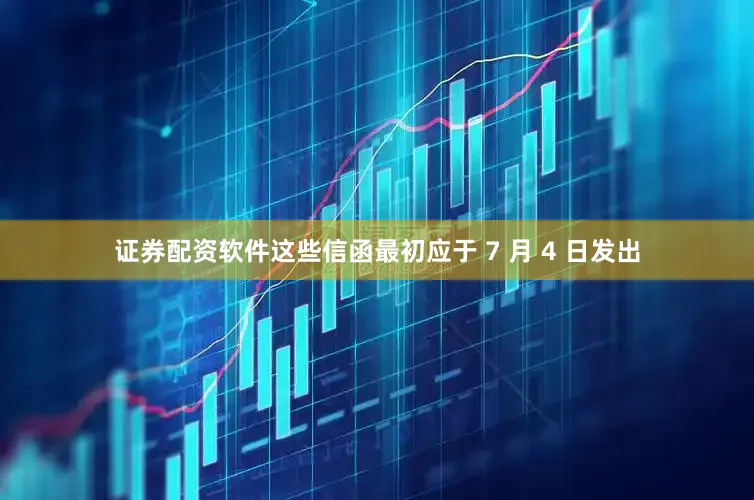 证券配资软件这些信函最初应于 7 月 4 日发出