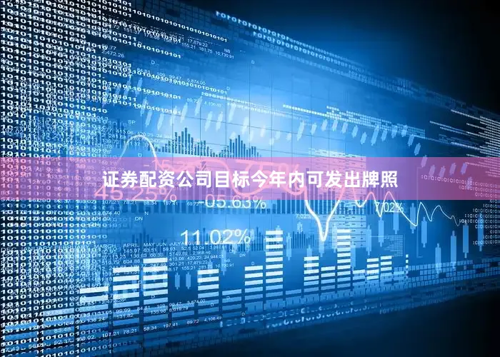 证券配资公司目标今年内可发出牌照