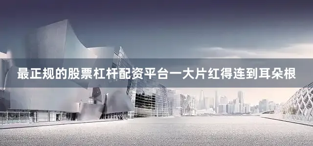 最正规的股票杠杆配资平台一大片红得连到耳朵根