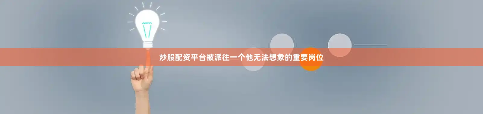 炒股配资平台被派往一个他无法想象的重要岗位