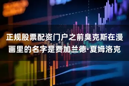 正规股票配资门户之前臭克斯在漫画里的名字是费加兰德·夏姆洛克