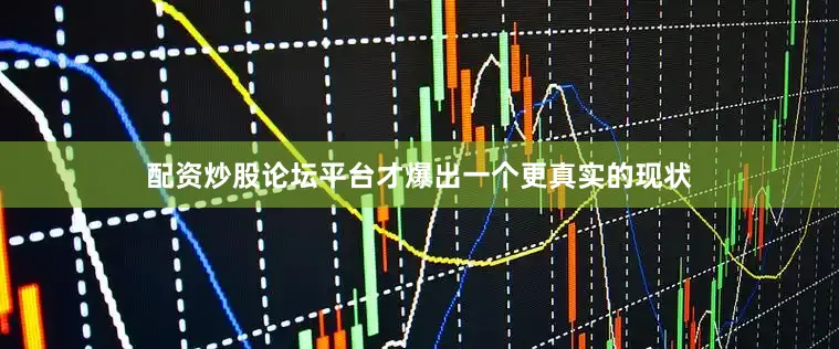 配资炒股论坛平台才爆出一个更真实的现状