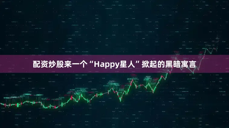 配资炒股来一个“Happy星人”掀起的黑暗寓言