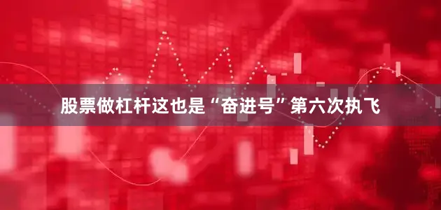 股票做杠杆这也是“奋进号”第六次执飞