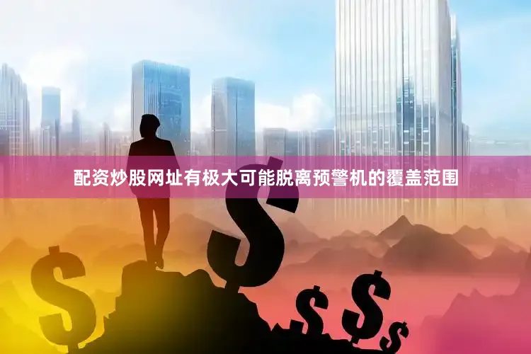 配资炒股网址有极大可能脱离预警机的覆盖范围
