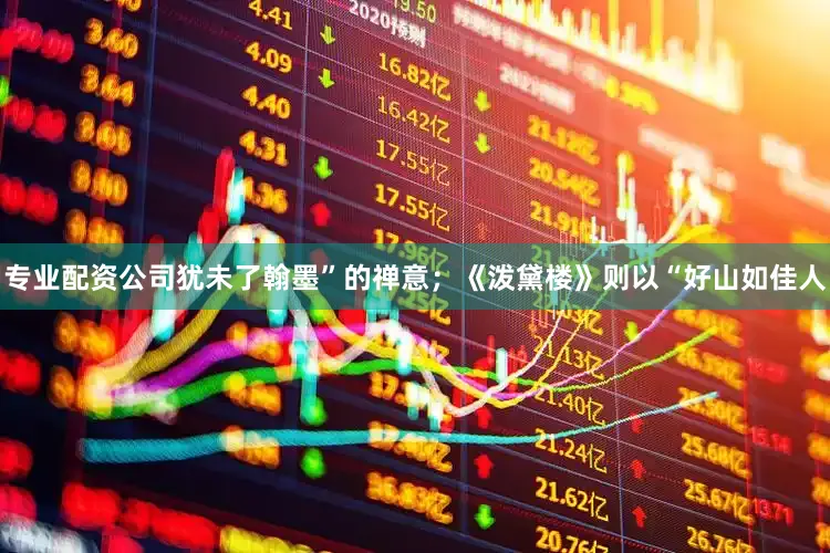 专业配资公司犹未了翰墨”的禅意；《泼黛楼》则以“好山如佳人