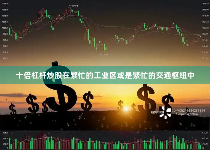 十倍杠杆炒股在繁忙的工业区或是繁忙的交通枢纽中