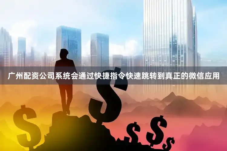 广州配资公司系统会通过快捷指令快速跳转到真正的微信应用
