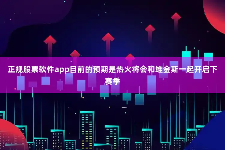 正规股票软件app目前的预期是热火将会和维金斯一起开启下赛季