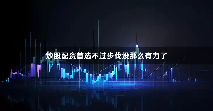 炒股配资首选不过步伐没那么有力了