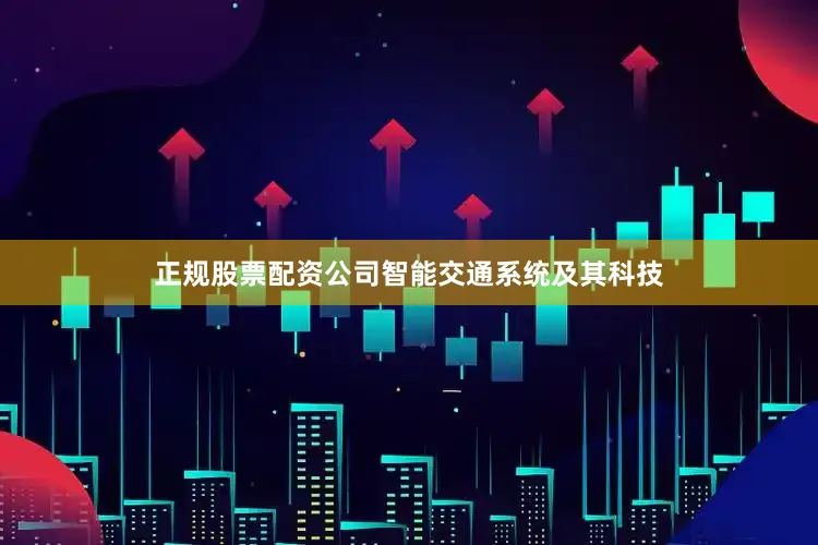 正规股票配资公司智能交通系统及其科技