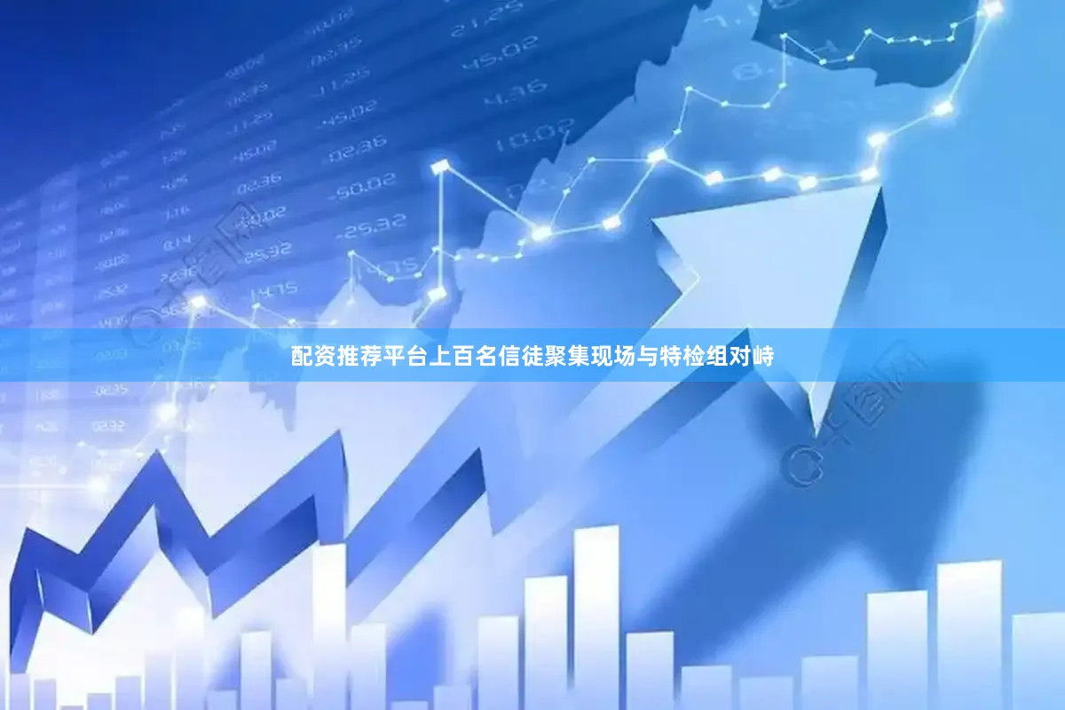 配资推荐平台上百名信徒聚集现场与特检组对峙