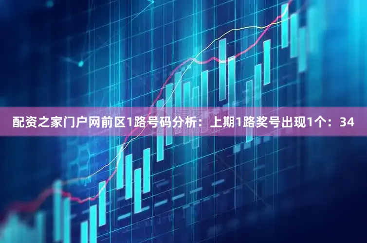 配资之家门户网　　前区1路号码分析：上期1路奖号出现1个：34
