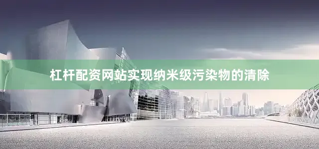 杠杆配资网站实现纳米级污染物的清除