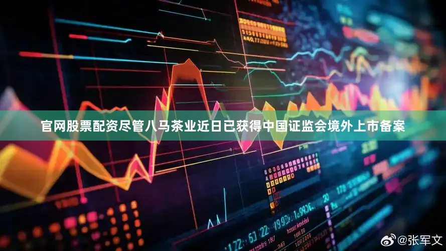 官网股票配资尽管八马茶业近日已获得中国证监会境外上市备案