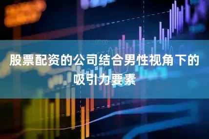 股票配资的公司结合男性视角下的吸引力要素