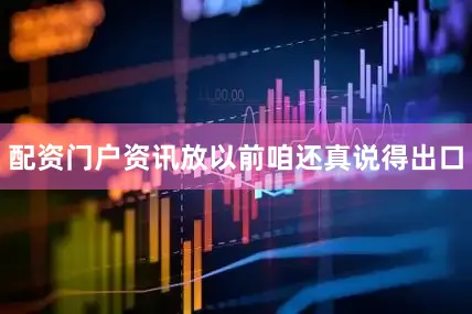 配资门户资讯放以前咱还真说得出口