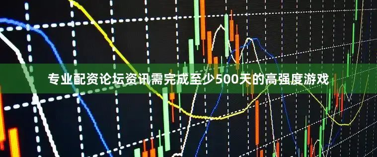 专业配资论坛资讯需完成至少500天的高强度游戏