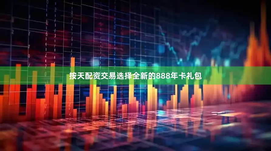 按天配资交易选择全新的888年卡礼包