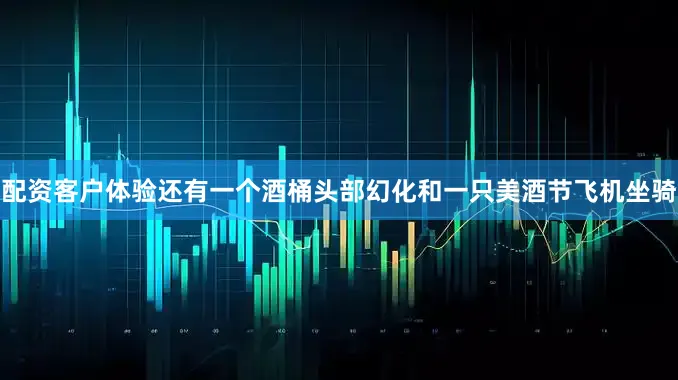 配资客户体验还有一个酒桶头部幻化和一只美酒节飞机坐骑